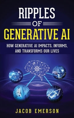 Ripples of Generative AI: How Generative AI Impacts, Informs, and Transforms Our Lives Paperback Artificial Intelligence