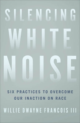 Silencing White Noise: Six Practices to Overcome Our Inaction on Race Paperback Brazos Press