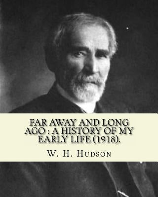 Far away and long ago: a history of my early life (1918). By: W. H. Hudson: Autobiography. William Henry Hudson (4 August 1841 - 18 August 19 Paperback Createspace Independent Publishing Platform