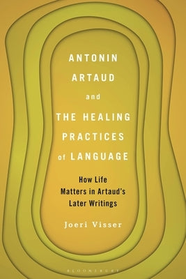 Antonin Artaud and the Healing Practices of Language: How Life Matters in Artaud's Later Writings Paperback Bloomsbury Academic