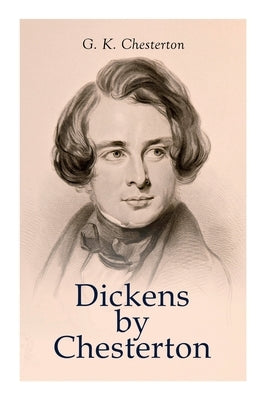 Dickens by Chesterton: Critical Study, Biography, Appreciations & Criticisms of the Works by Charles Dickens Paperback E-Artnow