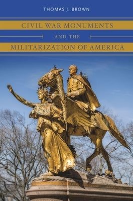 Civil War Monuments and the Militarization of America Paperback University of North Carolina Press