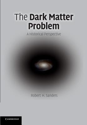 The Dark Matter Problem: A Historical Perspective by Sanders, Robert H.