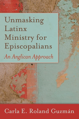 Unmasking Latinx Ministry for Episcopalians: An Anglican Approach Paperback Church Publishing