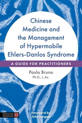 Chinese Medicine and the Management of Hypermobile Ehlers-Danlos Syndrome: A Guide for Practitioners by Bruno, Paula