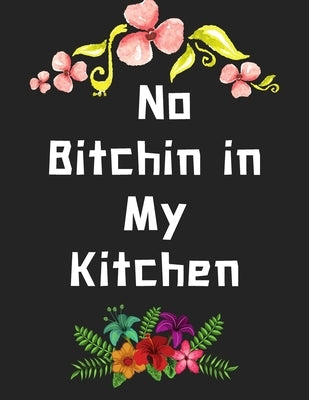 No Bitchin in My Kitchen: personalized recipe box, recipe keeper make your own cookbook, 106-Pages 8.5 x 11 Collect the Recipes You Love in Your Paperback Independently Published