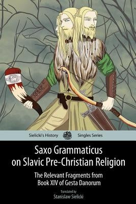 Saxo Grammaticus on Slavic Pre-Christian Religion: The Relevant Fragments from Book XIV of Gesta Danorum Paperback Createspace Independent Publishing Platform