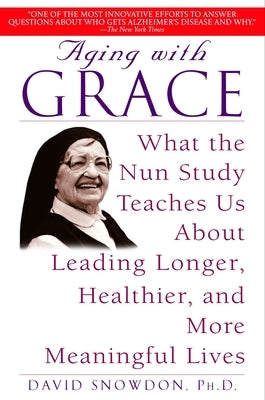 Aging with Grace: What the Nun Study Teaches Us about Leading Longer, Healthier, and More Meaningful Lives by Snowdon, David