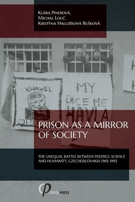 Prison as a Mirror of Society: The Unequal Battle between Politics, Science and Humanity, Czechoslovakia 1965-1992 Paperback Ceeol Press