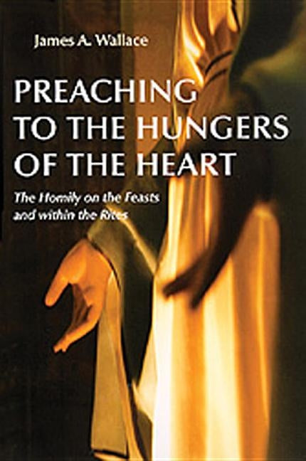 Preaching to the Hungers of the Heart: The Homily on the Feasts and Within the Rites Paperback Liturgical Press