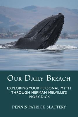 Our Daily Breach: Exploring Your Personal Myth Through Herman Melville's Moby-Dick by Slattery, Dennis Patrick