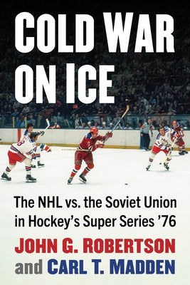 Cold War on Ice: The NHL versus the Soviet Union in Hockey's Super Series '76 Paperback McFarland and Company, Inc.
