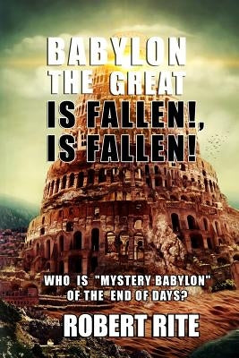 Babylon the Great is Fallen, is Fallen!: Who is "Mystery Babylon" of the End of Days? Paperback Createspace Independent Publishing Platform