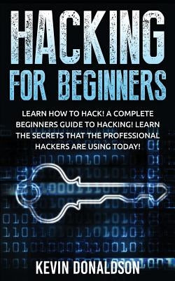 Hacking for Beginners: Learn How to Hack! a Complete Beginners Guide to Hacking! Learn the Secrets That the Professional Hackers Are Using To Paperback Createspace Independent Publishing Platform