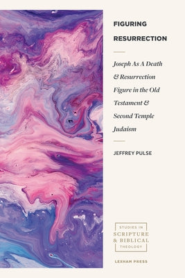 Figuring Resurrection: Joseph as a Death and Resurrection Figure in the Old Testament and Second Temple Judaism Paperback Lexham Press