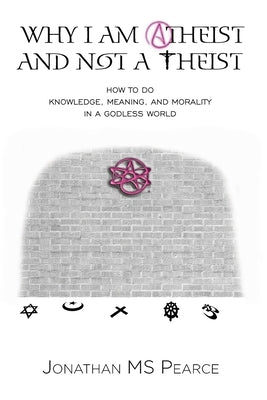 Why I Am Atheist and Not a Theist: How to Do Knowledge, Meaning, and Morality in a Godless World Paperback Onus Books