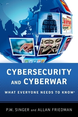 Cybersecurity and Cyberwar: What Everyone Needs to Know(r) Oxford University Press, USA