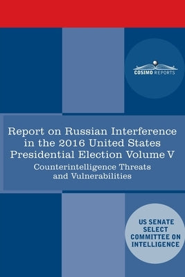 Report of the Select Committee on Intelligence U.S. Senate on Russian Active Measures Campaigns and Interference in the 2016 U.S. Election, Volume V: Paperback Cosimo Reports