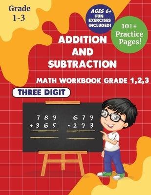 Addition and subtraction Math WorkBook Grade 1,2,3: 3 Digits 101+ Practice Pages for Ages 6+ Paperback Independently Published
