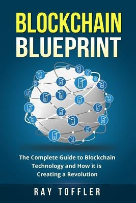 Blockchain Blueprint: The Complete Guide to Blockchain Technology and How it is Creating a Revolution (Books on Bitcoin, Cryptocurrency, Eth Paperback Createspace Independent Publishing Platform