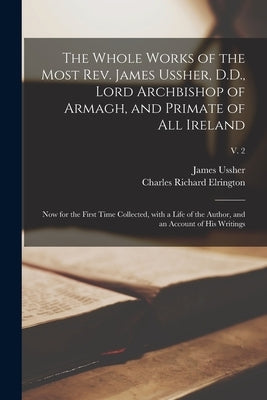 The Whole Works of the Most Rev. James Ussher, D.D., Lord Archbishop of Armagh, and Primate of All Ireland: Now for the First Time Collected, With a L Paperback Legare Street Press