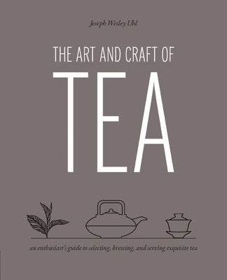The Art and Craft of Tea: An Enthusiast's Guide to Selecting, Brewing, and Serving Exquisite Tea Paperback Quarry Books