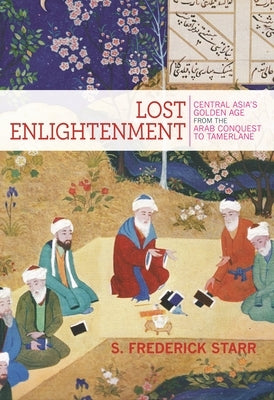 Lost Enlightenment: Central Asia's Golden Age from the Arab Conquest to Tamerlane Princeton University Press