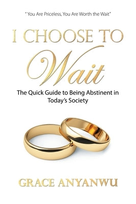 I Choose to Wait: The Quick Guide to Being Abstinent in Today's Society Paperback Xlibris Us