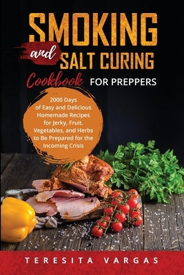 Smoking and Salt Curing Cookbook FOR PREPPERS: 2000 Days of Easy and Delicious Homemade Recipes for Jerky, Fruit, Vegetables, and Herbs to Be Prepared Paperback Teresita Vargas