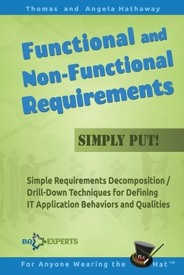 Functional and Non-Functional Requirements Simply Put!: Simple Requirements Decomposition / Drill-Down Techniques for Defining IT Application Behavior Paperback Createspace Independent Publishing Platform