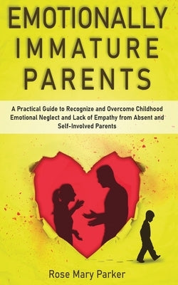 Emotionally Immature Parents: A Practical Guide to Recognize and Overcome Childhood Emotional Neglect and Lack of Empathy from Absent and Self-Invol Paperback Independently Published