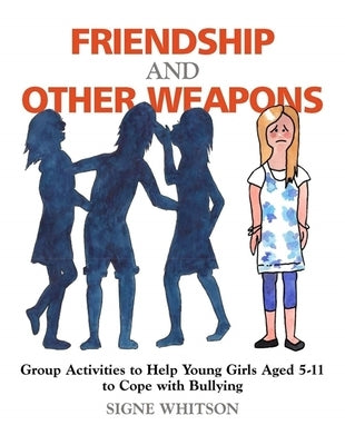 Friendship and Other Weapons: Group Activities to Help Young Girls Aged 5-11 to Cope with Bullying Paperback Jessica Kingsley Publishers, Ltd