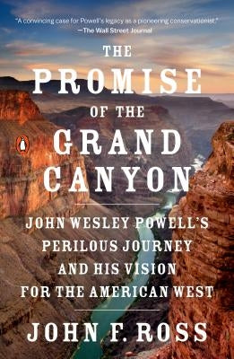 The Promise of the Grand Canyon: John Wesley Powell's Perilous Journey and His Vision for the American West Paperback Penguin Books