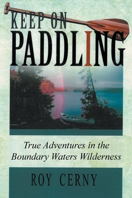 Keep on Paddling: True Adventures in the Boundary Waters Wilderness Paperback Go to Publish