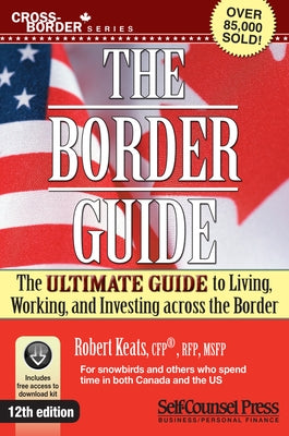 Border Guide: The Ultimate Guide to Living, Working, and Investing Across the Border Self-Counsel Press