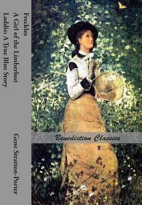 Freckles, A Girl of the Limberlost AND Laddie: A True Blue Story Paperback Benediction Classics