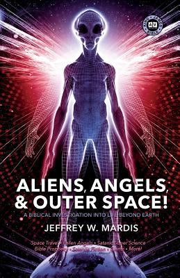 ALIENS, ANGELS & OUTER SPACE! A Biblical Investigation into Life Beyond Earth Paperback Booklocker.com