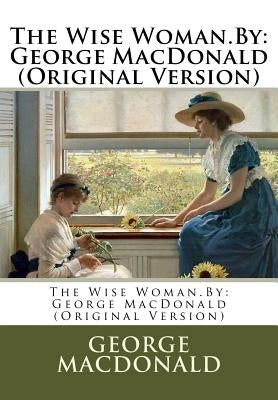 The Wise Woman.By: George MacDonald (Original Version) Paperback Createspace Independent Publishing Platform