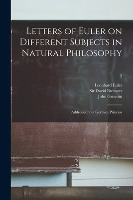 Letters of Euler on Different Subjects in Natural Philosophy: Addressed to a German Princess; 2 Paperback Legare Street Press