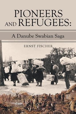 Pioneers and Refugees: A Danube Swabian Saga Paperback Archway Publishing