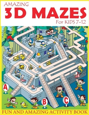 Amazing 3D Mazes Activity Book For Kids 7-12: Fun and Amazing Maze Activity Book for Kids (Mazes Activity for Kids Ages 7-12) Createspace Independent Publishing Platform