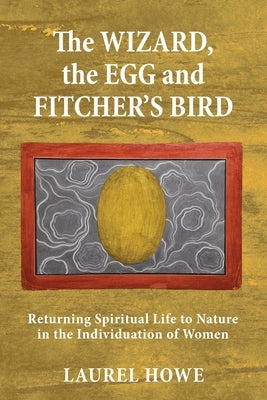 The Wizard, the Egg and Fitcher's Bird: Returning Spiritual Life to Nature in the Individuation of Women Paperback Chiron Publications