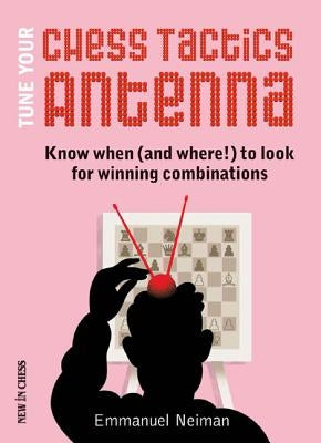 Tune Your Chess Tactics Antenna: Know When (and Where!) to Look for Winning Combinations New in Chess
