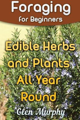 Foraging for Beginners: Edible Herbs and Plants All Year Round: (Foraging Guide, Foraging Books) Paperback Createspace Independent Publishing Platform