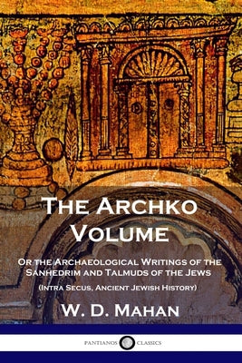 The Archko Volume: Or the Archaeological Writings of the Sanhedrim and Talmuds of the Jews (Intra Secus, Ancient Jewish History) Paperback Pantianos Classics