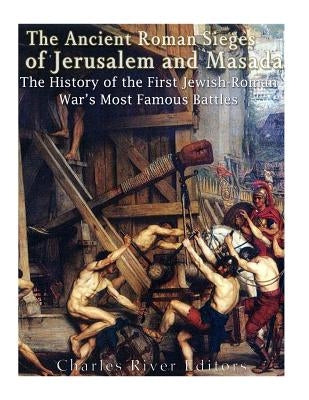 The Ancient Roman Sieges of Jerusalem and Masada: The History of the First Jewish-Roman War's Most Famous Battles Paperback Createspace Independent Publishing Platform