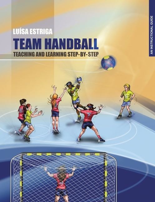 Team Handball: TEACHING AND LEARNING STEP-BY-STEP: An Instructional Guide Paperback Maria Luisa Dias Estriga
