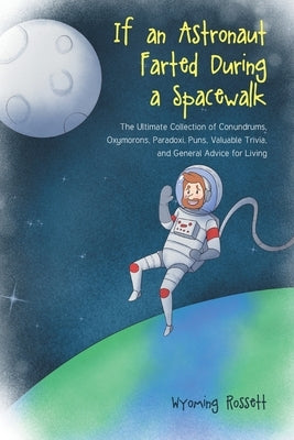 If an Astronaut Farted During a Spacewalk: The Ultimate Collection of Conundrums, Oxymorons, Paradoxi, Puns, Valuable Trivia, and General Advice for L Paperback Newman Springs