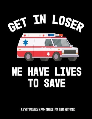 Get In Looser We Have Lives To Save 8.5"x11" (21.59 cm x 27.94 cm) College Ruled Notebook: Awesome Composition Notebook For An EMT Paramedic EMT-B EMT Paperback Independently Published
