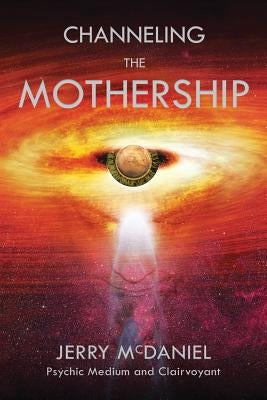 Channeling the Mothership: Messages from the Universe by McDaniel, Jerry Patrick